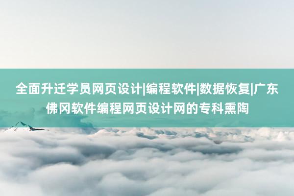 全面升迁学员网页设计|编程软件|数据恢复|广东佛冈软件编程网页设计网的专科熏陶